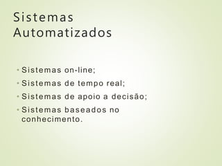 Sistemas
Automatizados
• Sistemas on-line;
• Sistemas de tempo real;
• Sistemas de apoio a decisão;
• Sistemas baseados no
conhecimento.
 