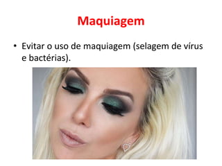 Maquiagem
• Evitar o uso de maquiagem (selagem de vírus
e bactérias).
 