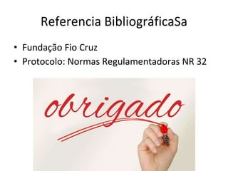 Referencia BibliográficaSa
• Fundação Fio Cruz
• Protocolo: Normas Regulamentadoras NR 32
 