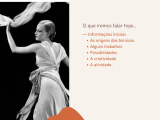 As origens das técnicas
Alguns trabalhos
Possibilidades
A criatividade
A atividade.
— Informações iniciais
O que iremos falar hoje…
 