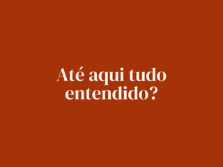 Até aqui tudo
entendido?
 
