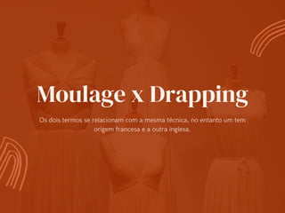 Moulage x Drapping
Os dois termos se relacionam com a mesma técnica, no entanto um tem
origem francesa e a outra inglesa.
 