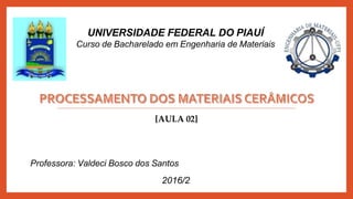 [AULA 02]
Professora: Valdeci Bosco dos Santos
2016/2
UNIVERSIDADE FEDERAL DO PIAUÍ
Curso de Bacharelado em Engenharia de Materiais
 