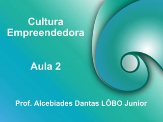 Cultura
Empreendedora
Prof. Alcebiades Dantas LÔBO Junior
Aula 2
 