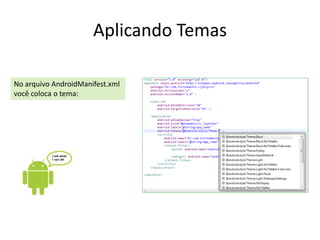 Aplicando Temas

No arquivo AndroidManifest.xml
você coloca o tema:
 