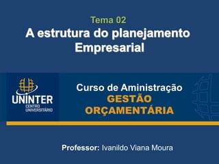 Curso de Aministração
GESTÃO
ORÇAMENTÁRIA
Professor: Ivanildo Viana Moura
Tema 02
 