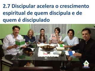 2.7 Discipular acelera o crescimento
espiritual de quem discipula e de
quem é discipulado
 