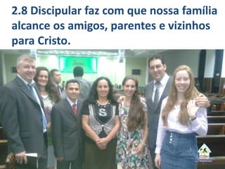 2.8 Discipular faz com que nossa família
alcance os amigos, parentes e vizinhos
para Cristo.
 
