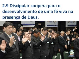 2.9 Discipular coopera para o
desenvolvimento de uma fé viva na
presença de Deus.
 
