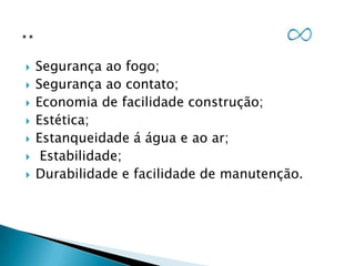 








Segurança ao fogo;
Segurança ao contato;
Economia de facilidade construção;
Estética;
Estanqueidade á água e ao ar;
Estabilidade;
Durabilidade e facilidade de manutenção.

 