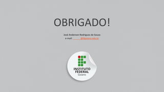 OBRIGADO!
José Anderson Rodrigues de Souza
e-mail: ______@ifgoiano.edu.br
 