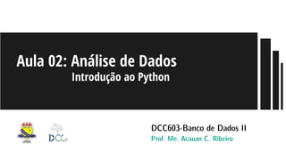 Aula 02: Análise de Dados
Introdução ao Python
DCC603-Banco de Dados II
Prof. Me. Acauan C. Ribeiro
 