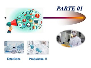 PARTE 01
Estatística Profissional !!
 