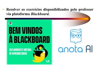 • Resolver os exercícios disponibilizados pelo professor
via plataforma Blackboard.
 