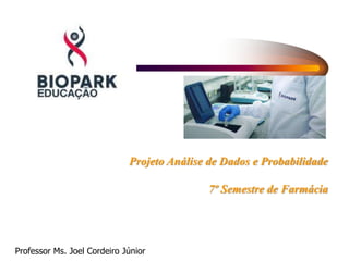 Projeto Análise de Dados e Probabilidade
7º Semestre de Farmácia
Professor Ms. Joel Cordeiro Júnior
 