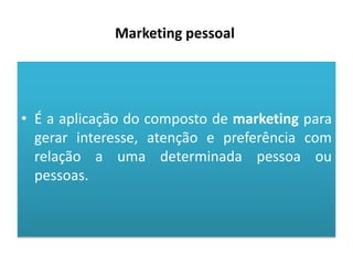 Marketing pessoal

• É a aplicação do composto de marketing para
gerar interesse, atenção e preferência com
relação a uma determinada pessoa ou
pessoas.

 