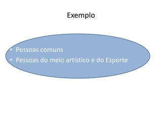 Exemplo

• Pessoas comuns
• Pessoas do meio artístico e do Esporte

 