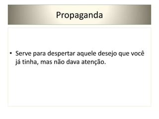 Propaganda

• Serve para despertar aquele desejo que você
já tinha, mas não dava atenção.

 