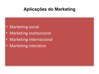 Aplicações do Marketing

•
•
•
•

Marketing social
Marketing Institucional
Marketing internacional
Marketing interativo

 