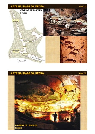 1. ARTE NA IDADE DA PEDRA Aula 02 
CAVERNA DE LASCAUX, 
França 
1. ARTE NA IDADE DA PEDRA Aula 02 
CAVERNA DE LASCAUX, 
França 
 