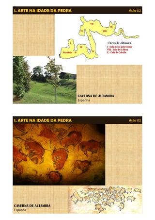 1. ARTE NA IDADE DA PEDRA Aula 02 
CAVERNA DE ALTAMIRA 
Espanha 
CAVERNA DE ALTAMIRA 
Espanha 
1. ARTE NA IDADE DA PEDRA Aula 02 
CAVERNA DE ALTAMIRA 
Espanha 
 