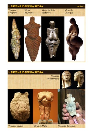 1. ARTE NA IDADE DA PEDRA Aula 02 
Vênus de 
Vênus 
Vênus de Dolní 
Vênus de 
Savignano 
Roumanie 
Vëstonice 
Lespugue 
1. ARTE NA IDADE DA PEDRA Aula 02 
Vênus de 
Brassempouy 
Vênus de Laussel Vênus de Malta Vênus de Karanovo 
 