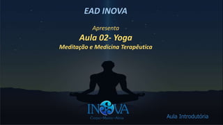 EAD INOVA
Apresenta
Aula 02- Yoga
Meditação e Medicina Terapêutica
Aula Introdutória
 