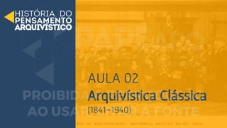 AULA 02
Arquivística Clássica
(1841-1940)
 