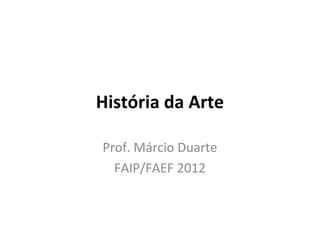 História da Arte
Prof. Márcio Duarte
FAIP/FAEF 2012
 