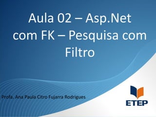 Aula 02 – Asp.Net
com FK – Pesquisa com
Filtro
Profa. Ana Paula Citro Fujarra Rodrigues

 