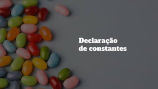 Declaraç ã o
de constantes
 