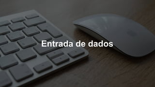 Entrada de dados
 
