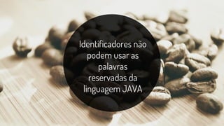 Identificadores não
podem usar as
palavras
reservadas da
linguagem JAVA
 
