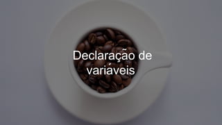 Declaraç ão de
variá veis
 