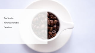 Case Sensitve
Nomenclatura Padrão
CamelCase
 