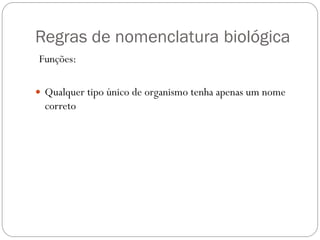 Regras de nomenclatura biológica
Funções:
 Qualquer tipo único de organismo tenha apenas um nome
correto
 