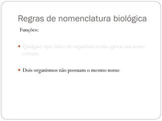 Regras de nomenclatura biológica
Funções:
 Qualquer tipo único de organismo tenha apenas um nome
correto
 Dois organismos não possuam o mesmo nome
 