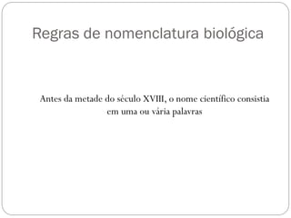 Regras de nomenclatura biológica
Antes da metade do século XVIII, o nome científico consistia
em uma ou vária palavras
 