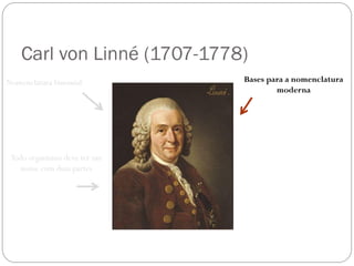 Todo organismo deve ter um
nome com duas partes
Carl von Linné (1707-1778)
Nomenclatura binomial Bases para a nomenclatura
moderna
 