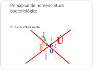 Princípios de nomenclatura
bacteriológica
2 - Não se coloca acento
 