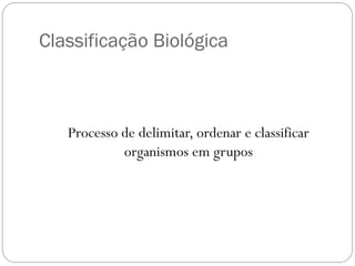 Classificação Biológica
Processo de delimitar, ordenar e classificar
organismos em grupos
 