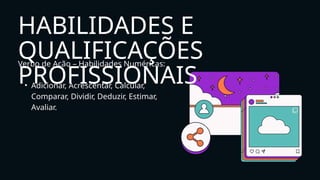 Verbo de Ação – Habilidades Numéricas:
• Adicionar, Acrescentar, Calcular,
Comparar, Dividir, Deduzir, Estimar,
Avaliar.
HABILIDADES E
QUALIFICAÇÕES
PROFISSIONAIS
 