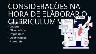 • Organização;
• Ordem;
• Objetividade;
• Impressão;
• Qualificações;
• Português;
CONSIDERAÇÕES NA
HORA DE ELABORAR O
CURRICULUM VITAE
 