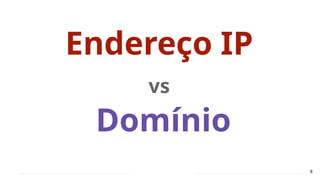 8
Endereço IP
vs
Domínio
 