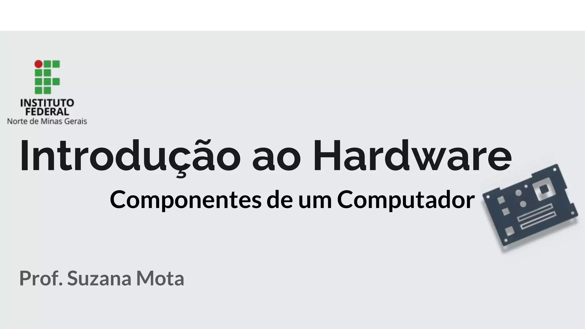 Prof. Suzana Mota
Introdução ao Hardware
Componentes de um Computador
 