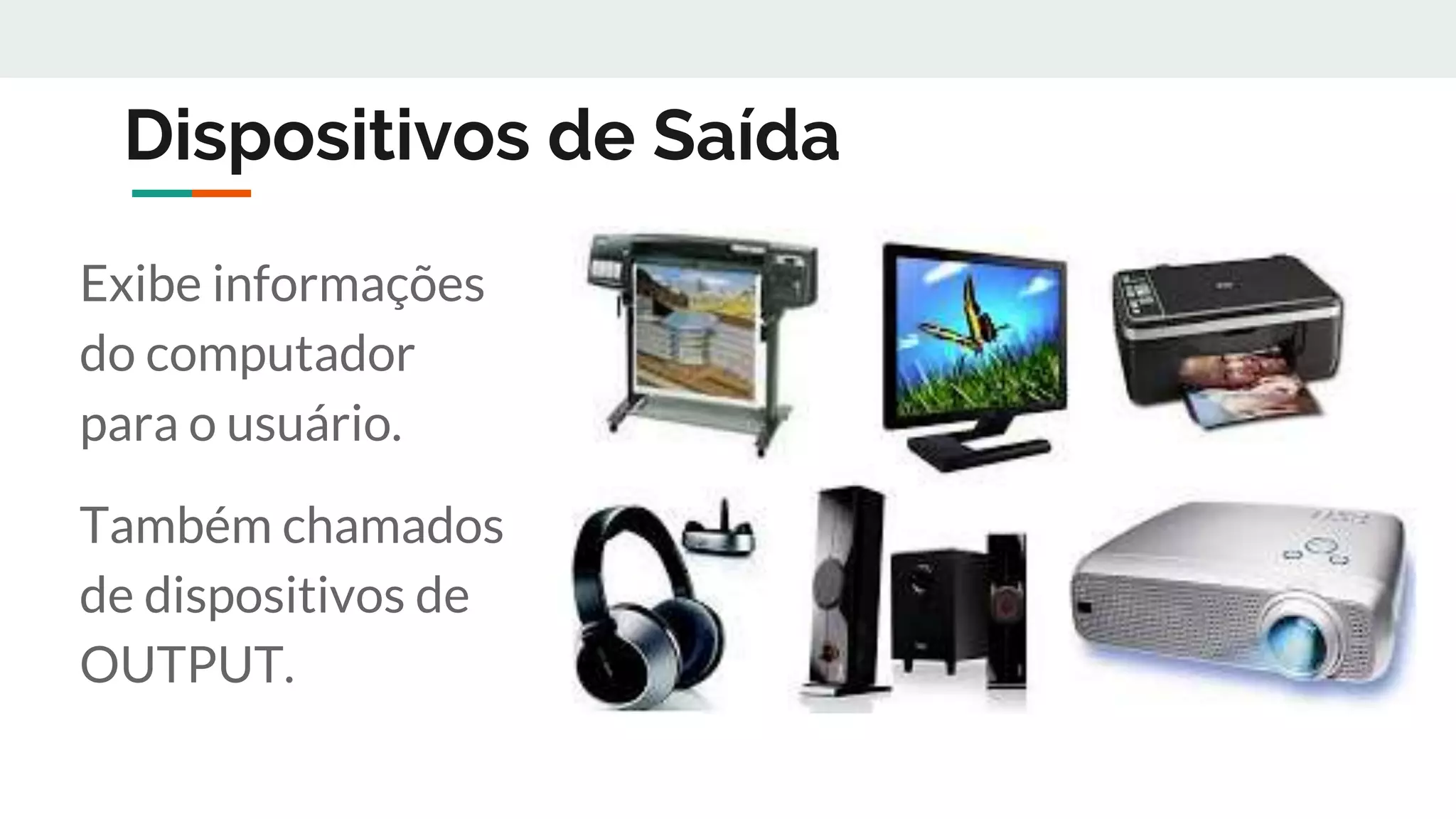 Dispositivos de Saída
Exibe informações
do computador
para o usuário.
Também chamados
de dispositivos de
OUTPUT.
 