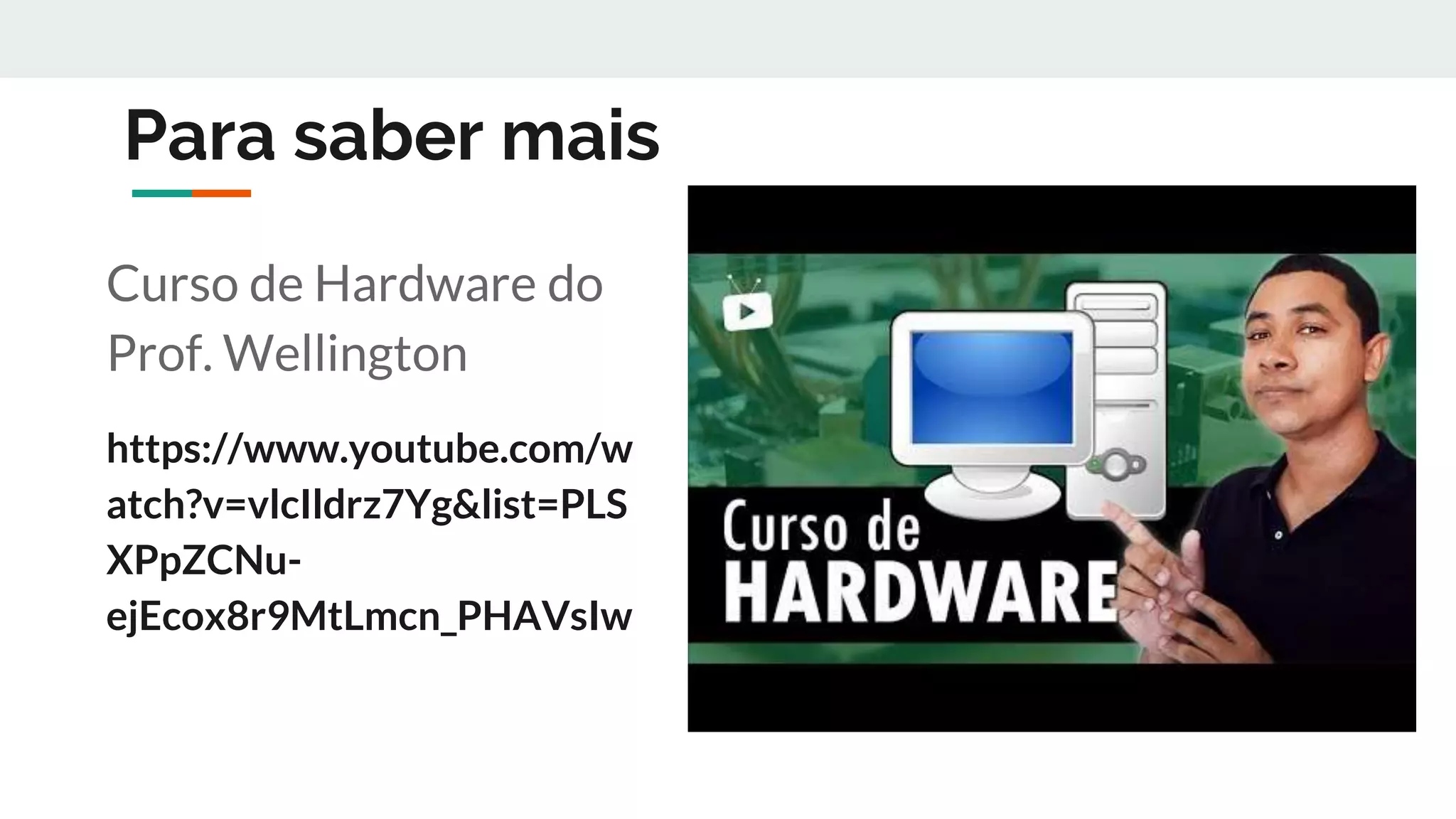 Para saber mais
Curso de Hardware do
Prof. Wellington
https://www.youtube.com/w
atch?v=vlcIldrz7Yg&list=PLS
XPpZCNu-
ejEcox8r9MtLmcn_PHAVsIw
 