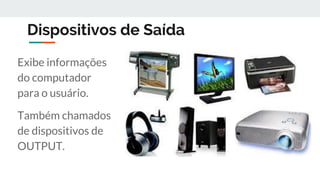 Dispositivos de Saída
Exibe informações
do computador
para o usuário.
Também chamados
de dispositivos de
OUTPUT.
 