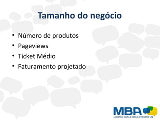 Tamanho do negócio
•   Número de produtos
•   Pageviews
•   Ticket Médio
•   Faturamento projetado
 