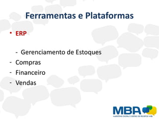 Ferramentas e Plataformas
• ERP

  - Gerenciamento de Estoques
- Compras
- Financeiro
- Vendas
 